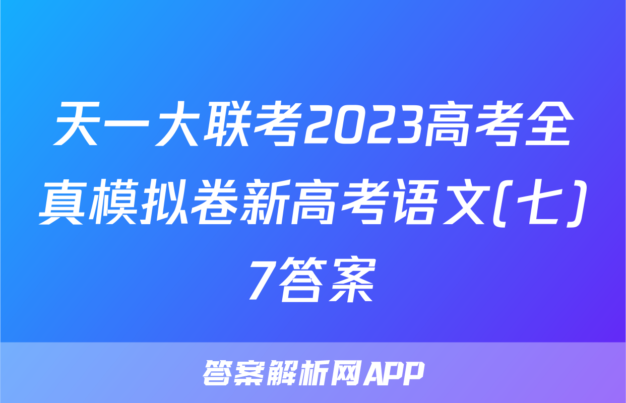 天一大联考2023高考全真模拟卷新高考语文(七)7答案
