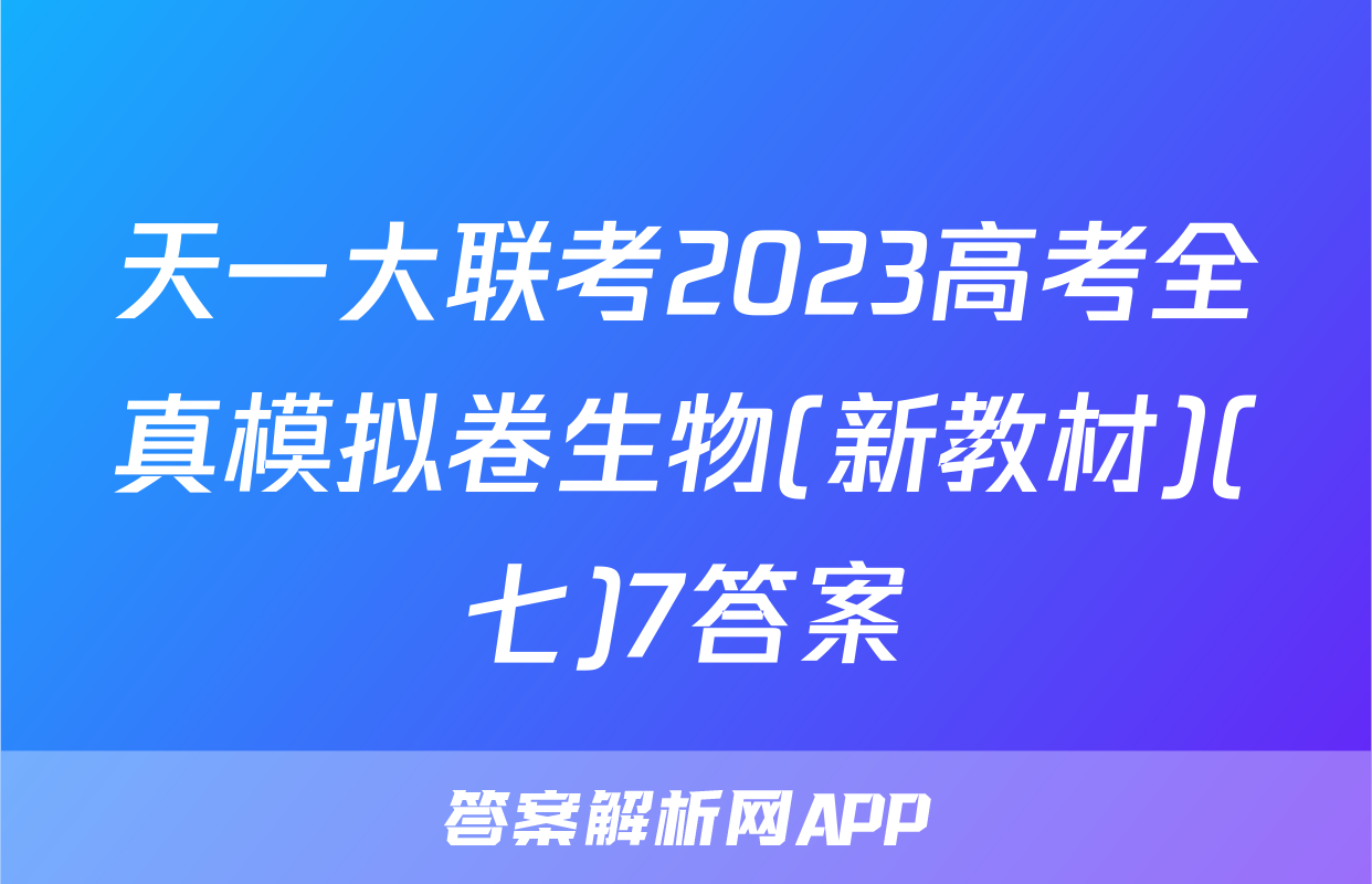 天一大联考2023高考全真模拟卷生物(新教材)(七)7答案