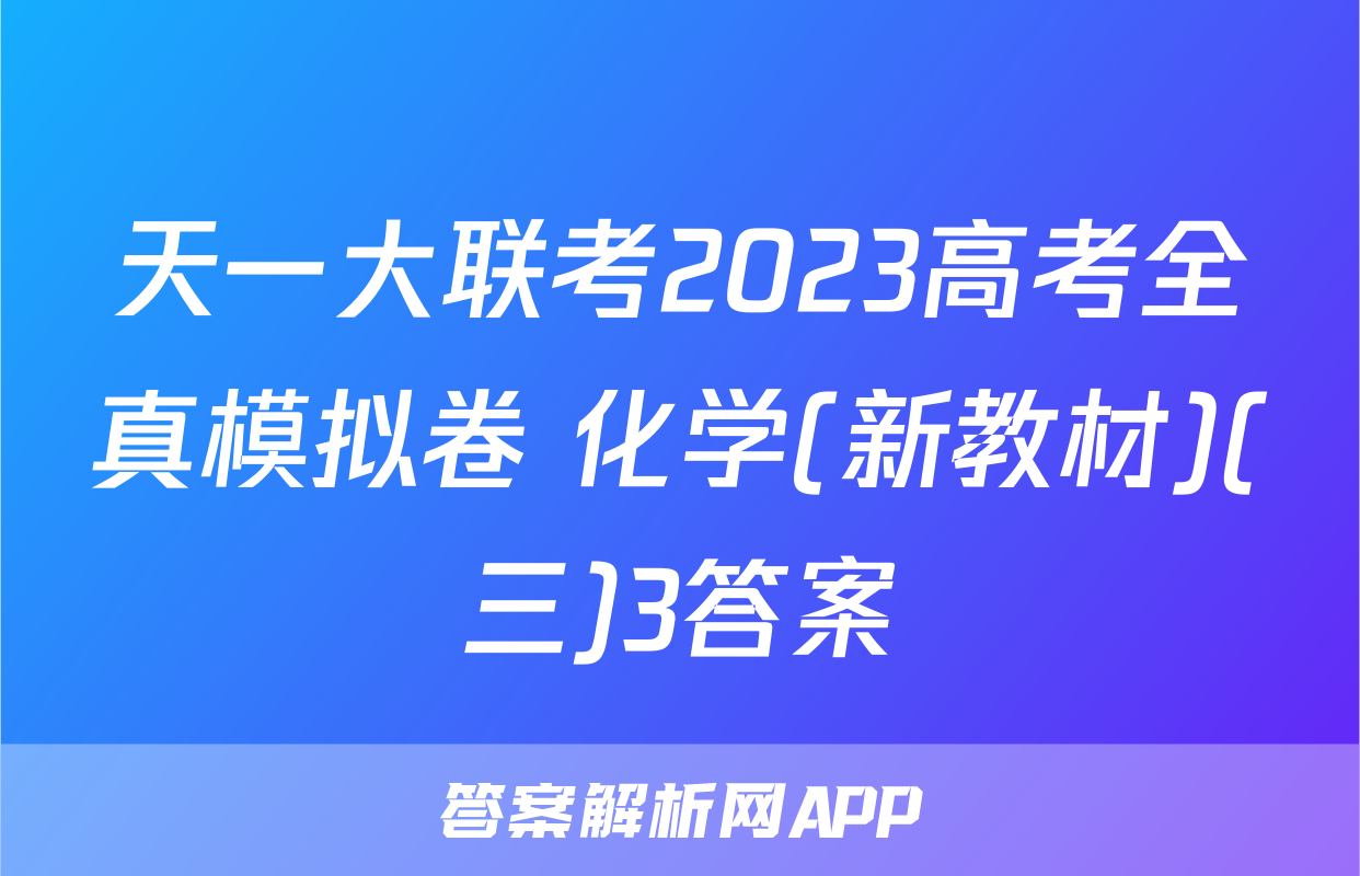 天一大联考2023高考全真模拟卷 化学(新教材)(三)3答案