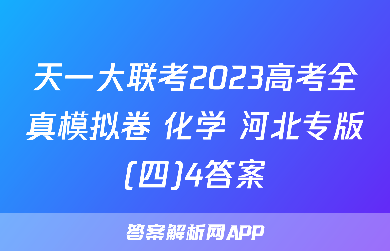 天一大联考2023高考全真模拟卷 化学 河北专版(四)4答案