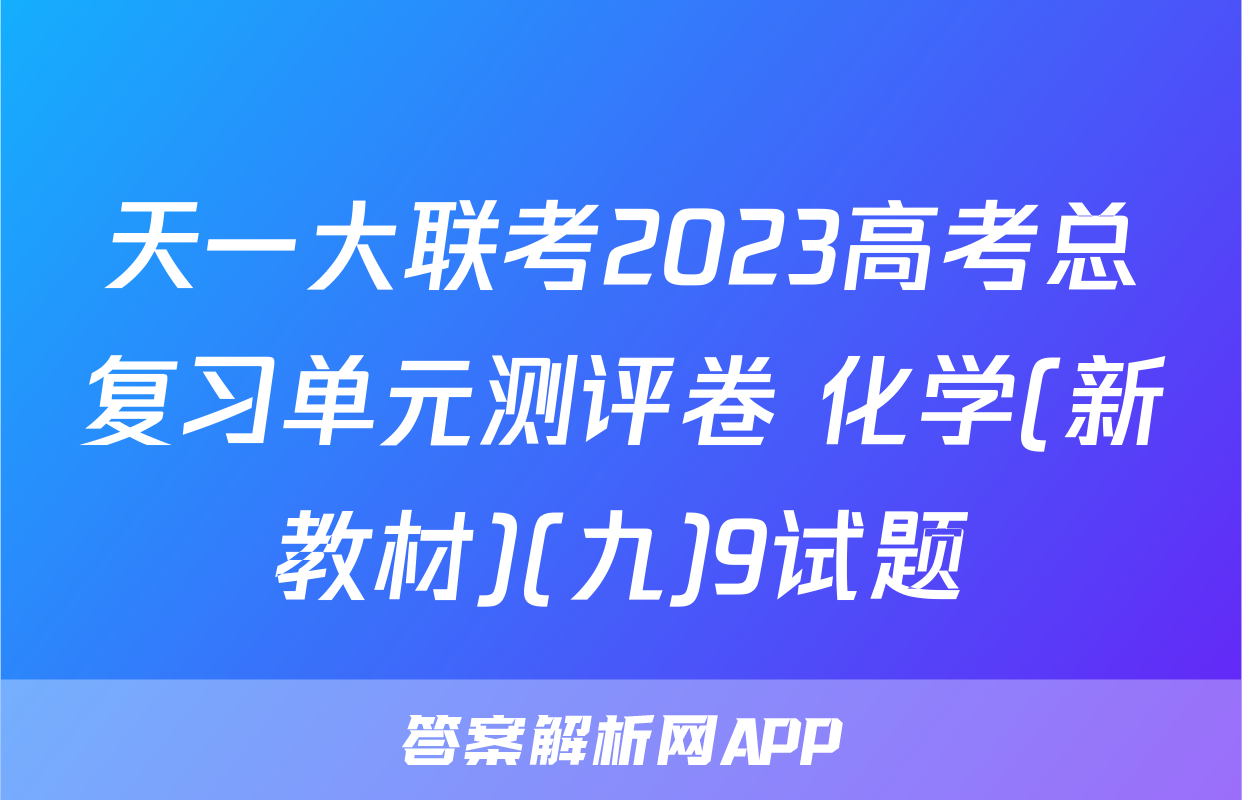 天一大联考2023高考总复习单元测评卷 化学(新教材)(九)9试题