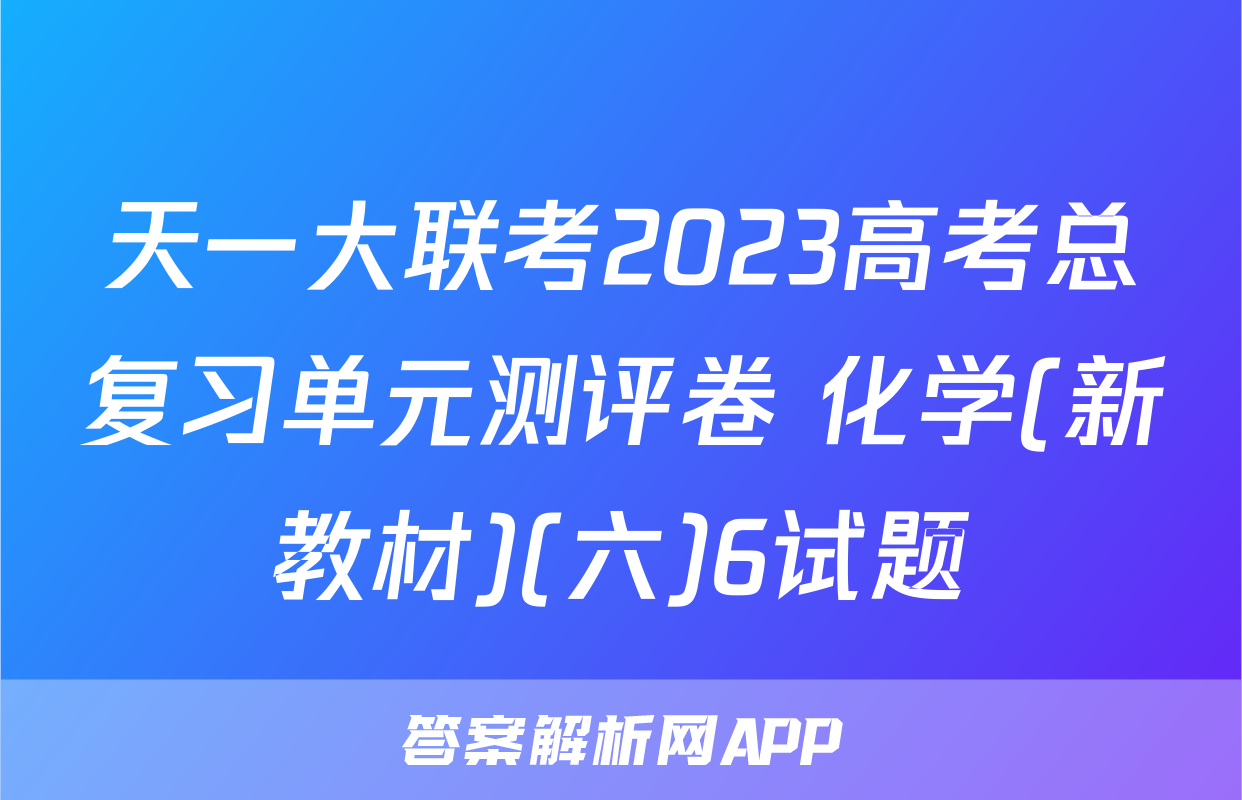 天一大联考2023高考总复习单元测评卷 化学(新教材)(六)6试题