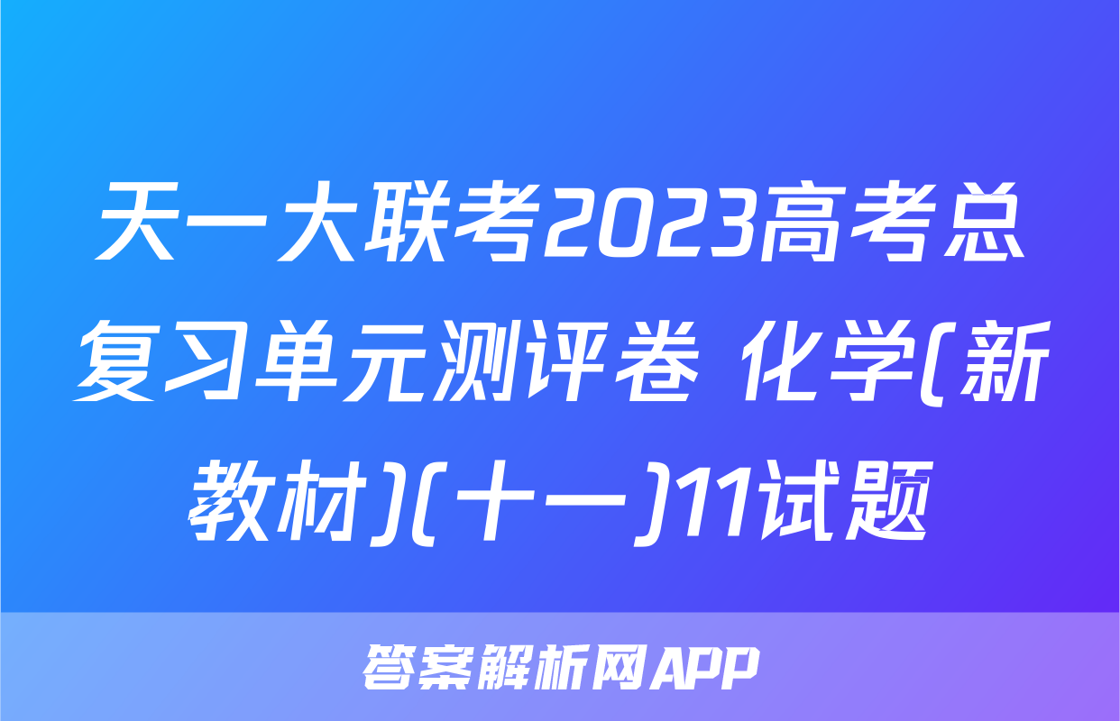 天一大联考2023高考总复习单元测评卷 化学(新教材)(十一)11试题
