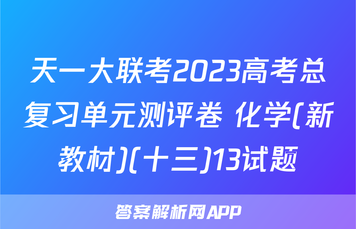天一大联考2023高考总复习单元测评卷 化学(新教材)(十三)13试题