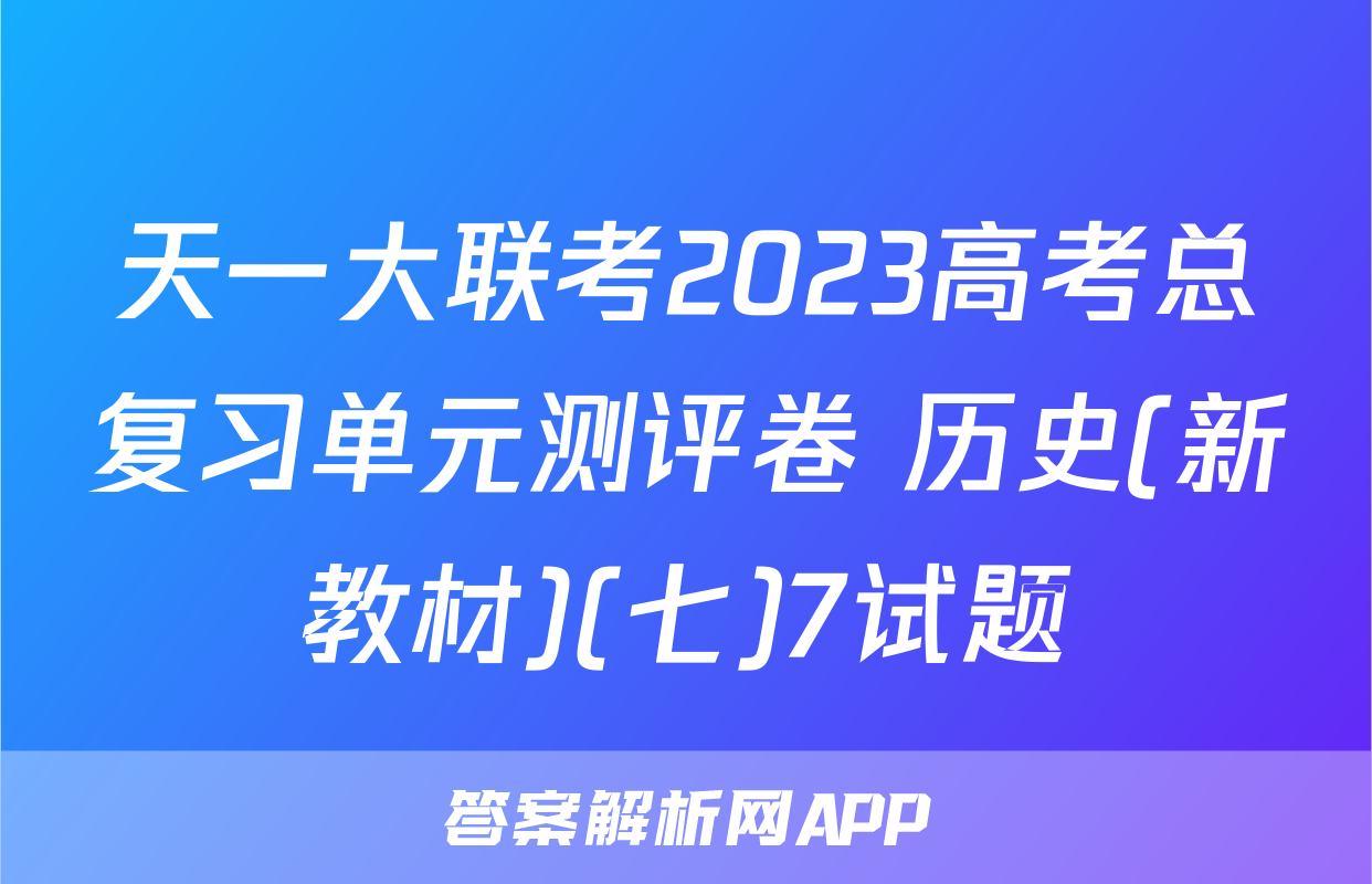 天一大联考2023高考总复习单元测评卷 历史(新教材)(七)7试题