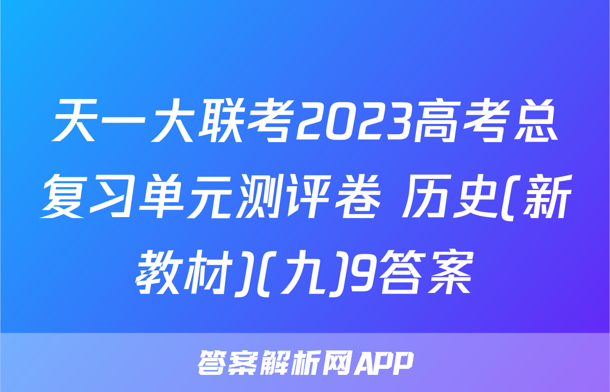 天一大联考2023高考总复习单元测评卷 历史(新教材)(九)9答案