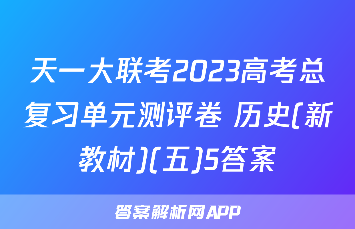 天一大联考2023高考总复习单元测评卷 历史(新教材)(五)5答案