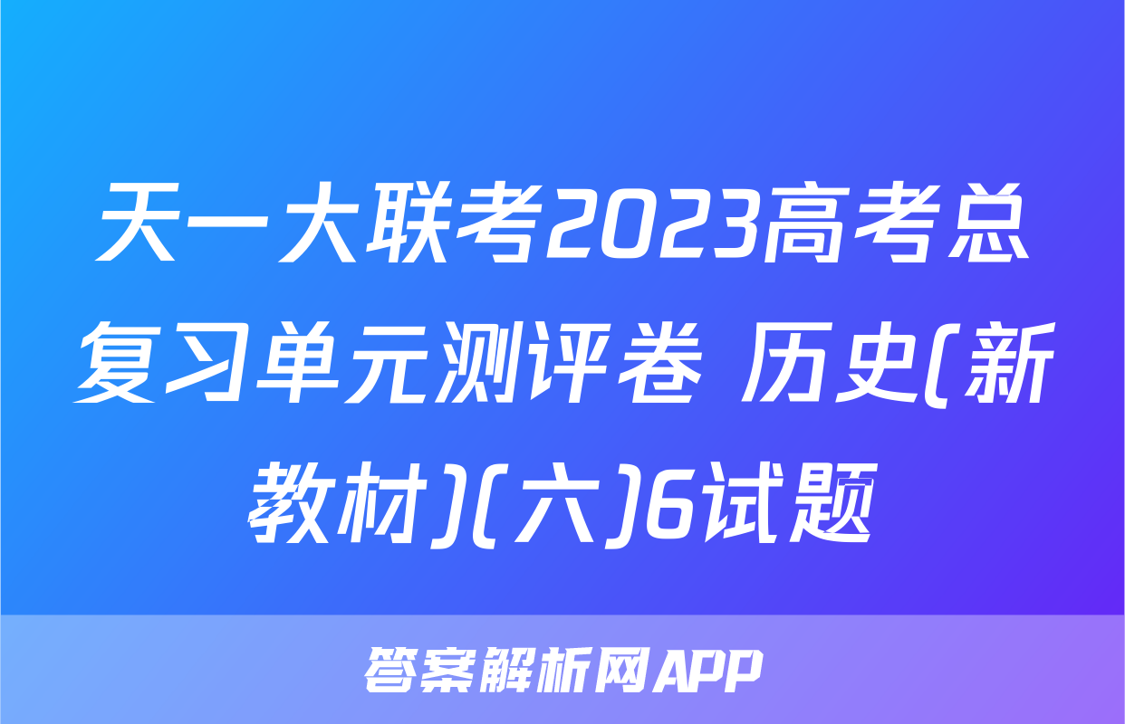 天一大联考2023高考总复习单元测评卷 历史(新教材)(六)6试题