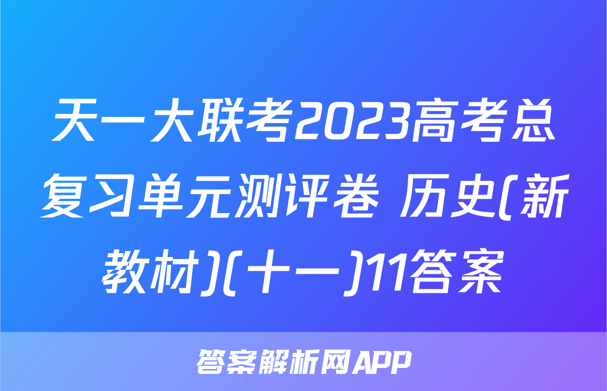 天一大联考2023高考总复习单元测评卷 历史(新教材)(十一)11答案
