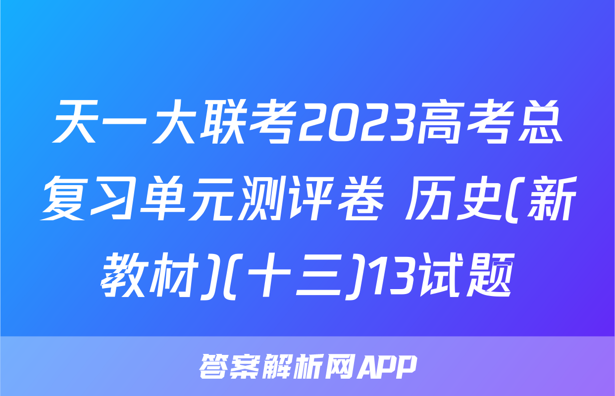 天一大联考2023高考总复习单元测评卷 历史(新教材)(十三)13试题
