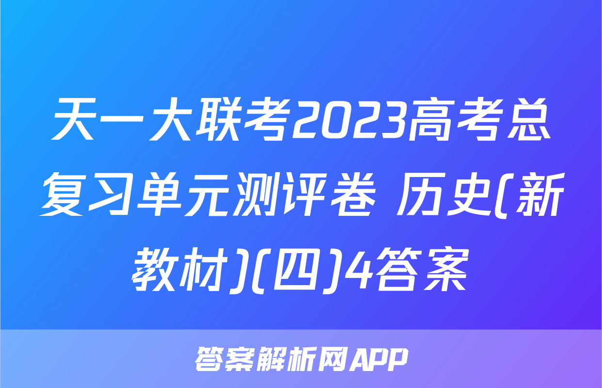 天一大联考2023高考总复习单元测评卷 历史(新教材)(四)4答案