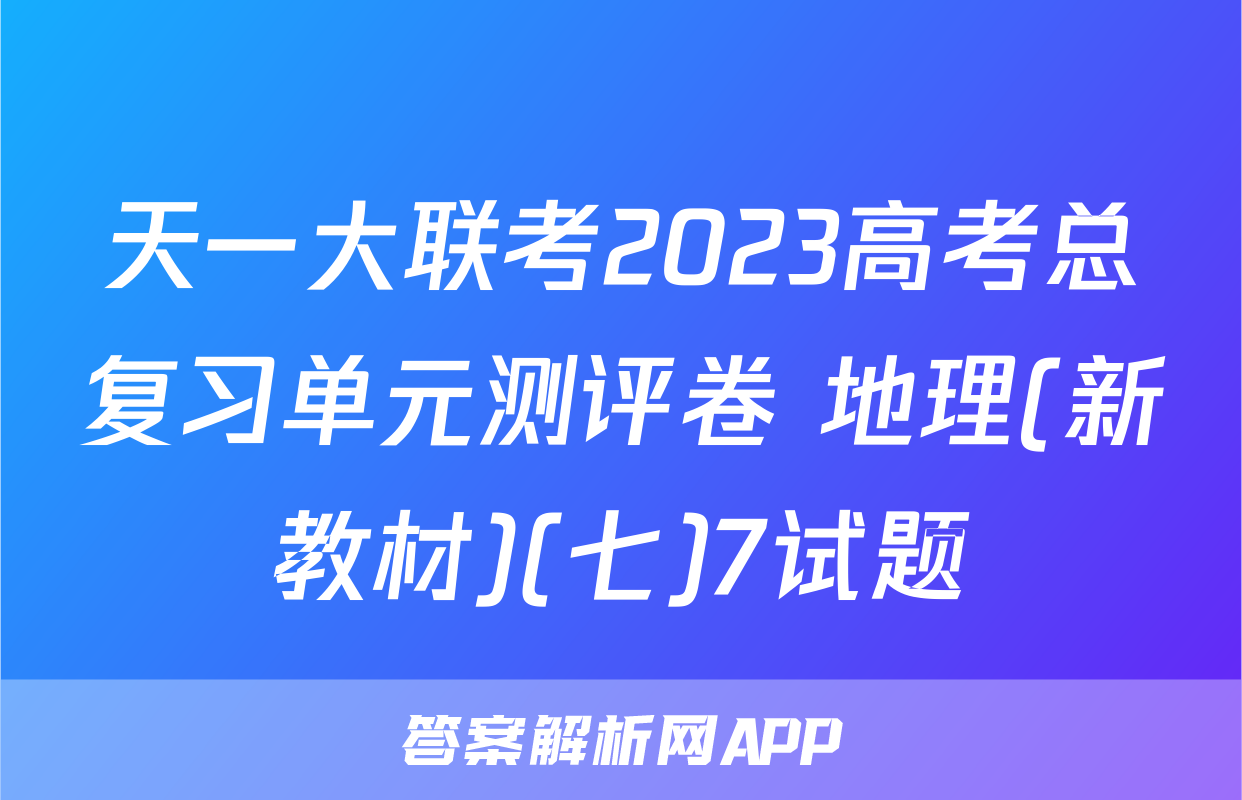 天一大联考2023高考总复习单元测评卷 地理(新教材)(七)7试题