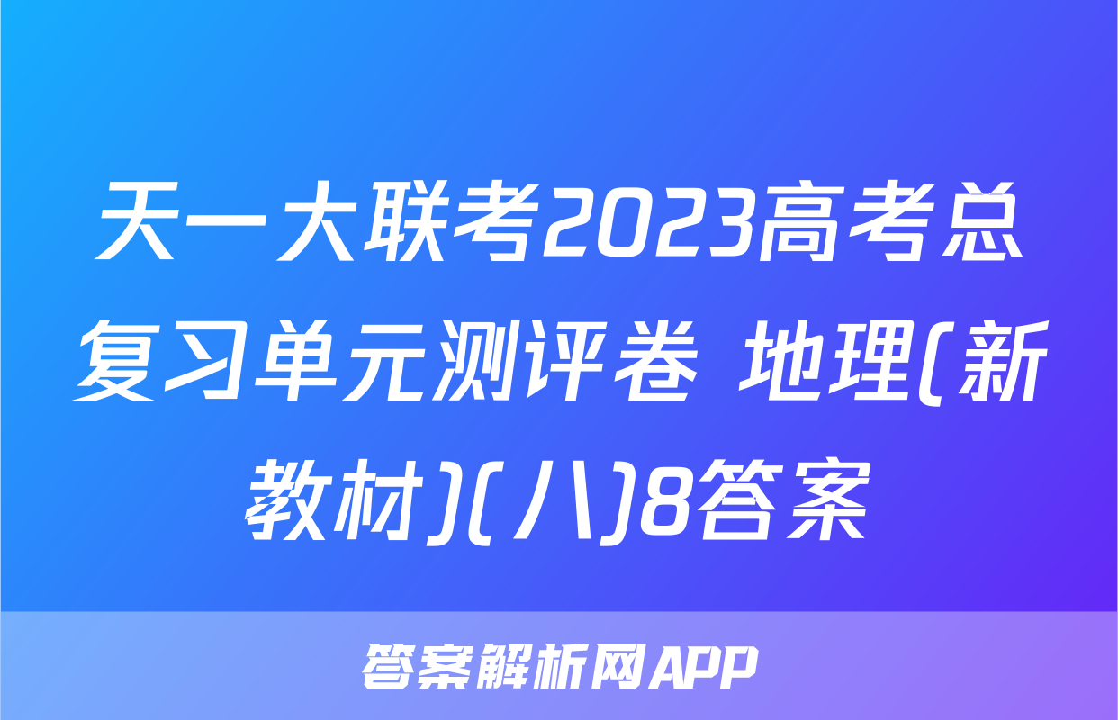 天一大联考2023高考总复习单元测评卷 地理(新教材)(八)8答案