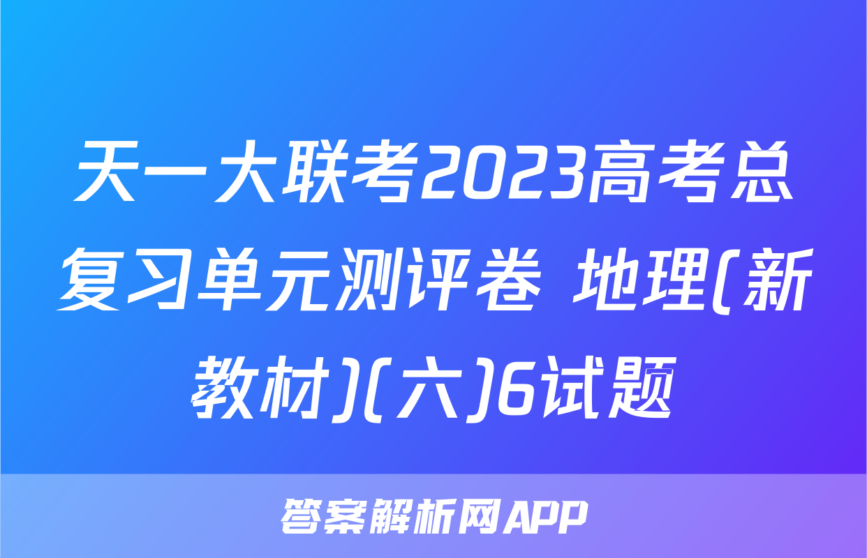 天一大联考2023高考总复习单元测评卷 地理(新教材)(六)6试题