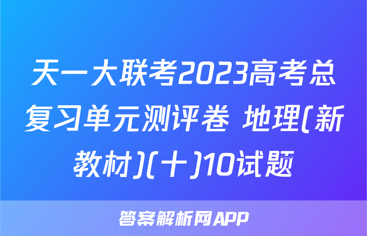 天一大联考2023高考总复习单元测评卷 地理(新教材)(十)10试题