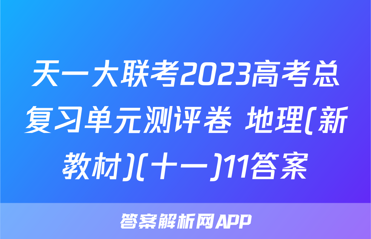 天一大联考2023高考总复习单元测评卷 地理(新教材)(十一)11答案