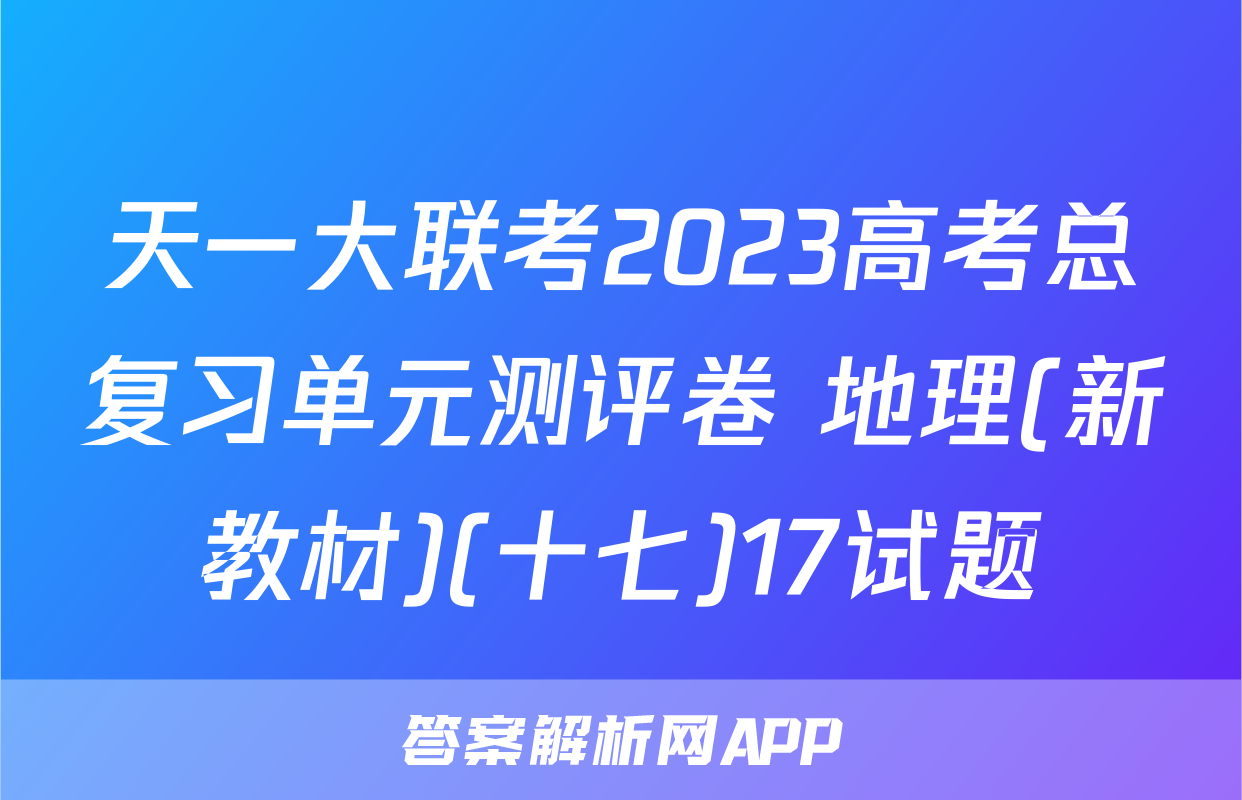 天一大联考2023高考总复习单元测评卷 地理(新教材)(十七)17试题