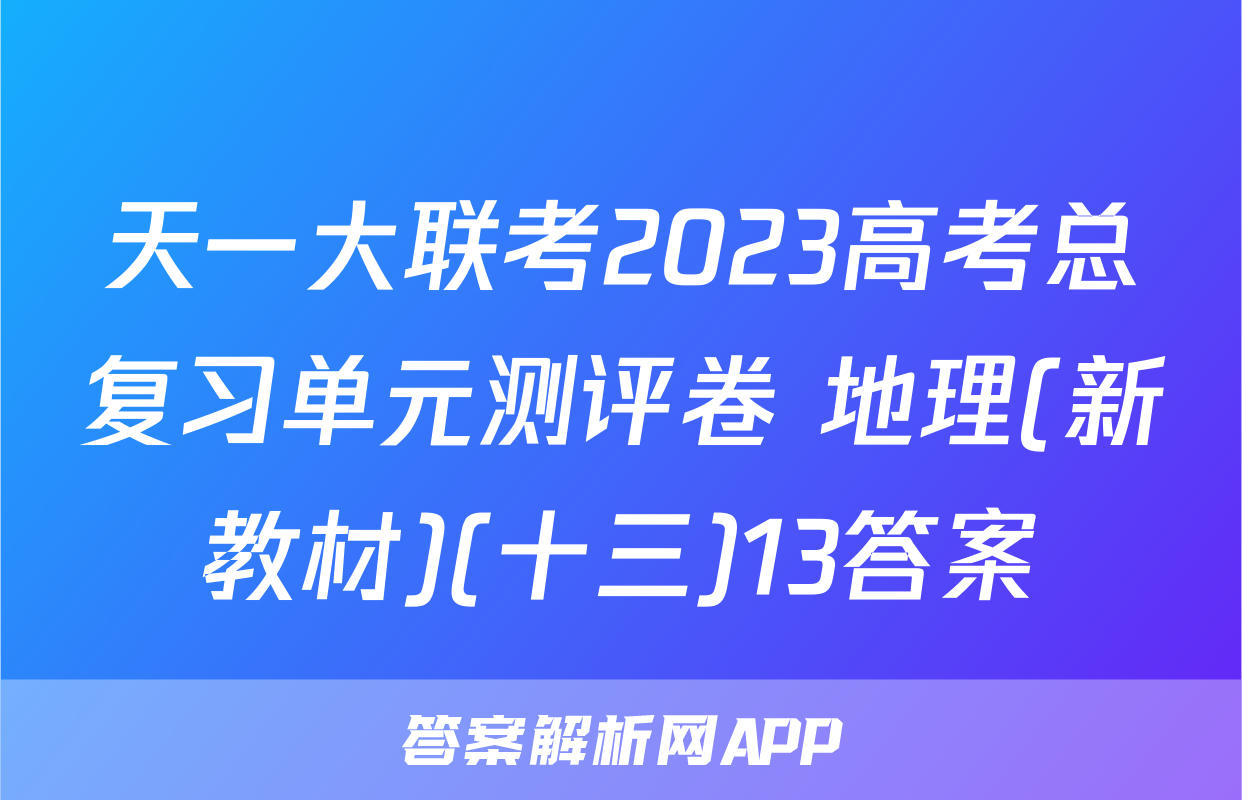 天一大联考2023高考总复习单元测评卷 地理(新教材)(十三)13答案