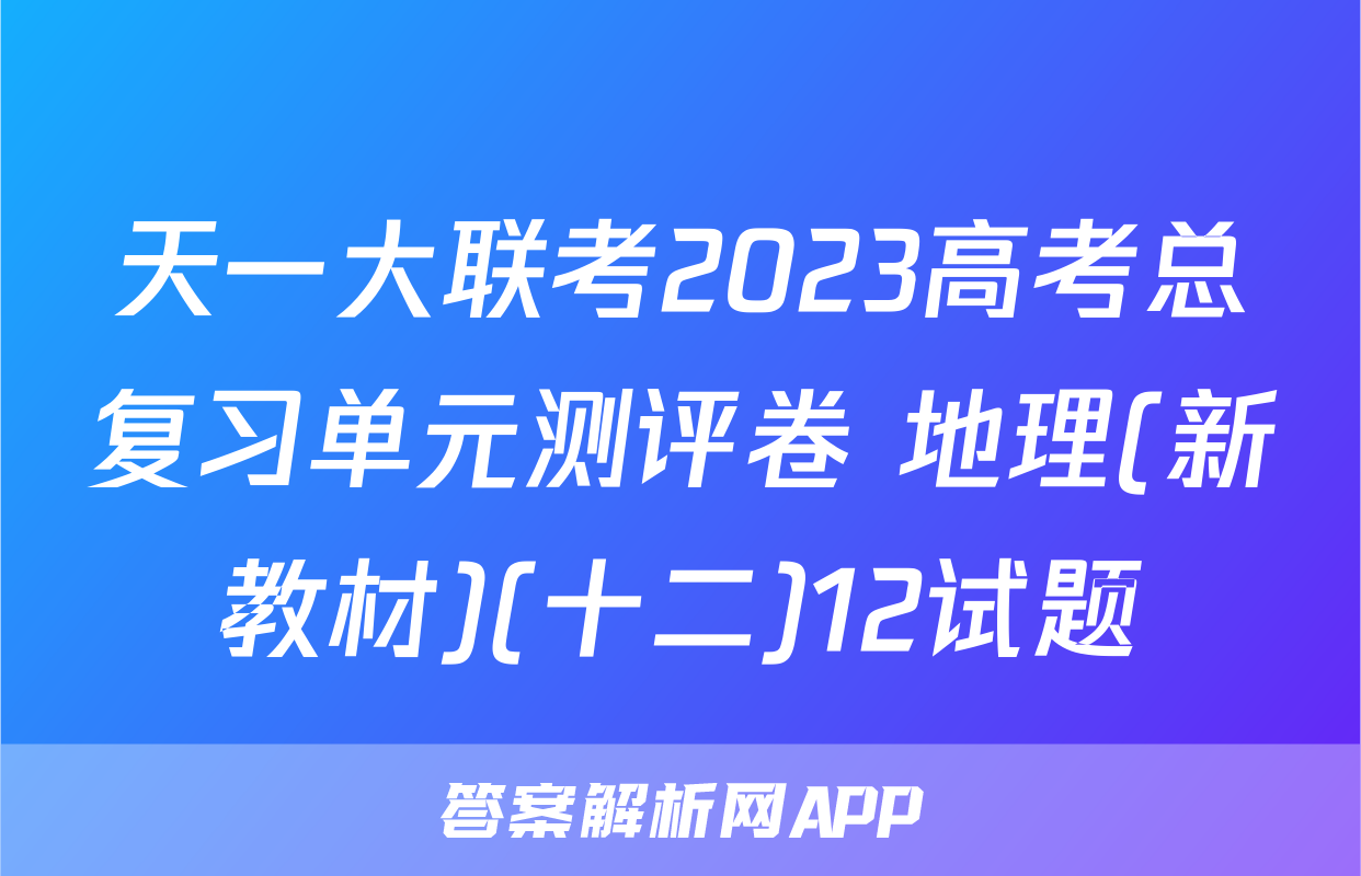 天一大联考2023高考总复习单元测评卷 地理(新教材)(十二)12试题