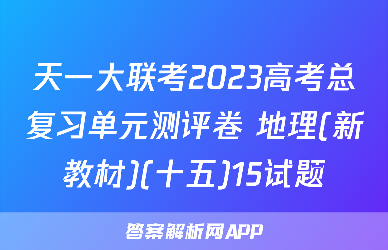 天一大联考2023高考总复习单元测评卷 地理(新教材)(十五)15试题