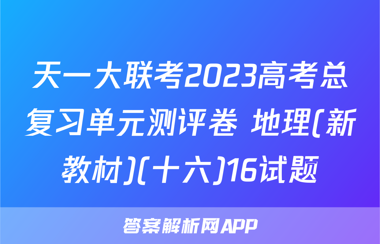 天一大联考2023高考总复习单元测评卷 地理(新教材)(十六)16试题