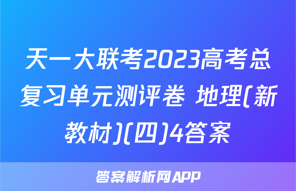 天一大联考2023高考总复习单元测评卷 地理(新教材)(四)4答案