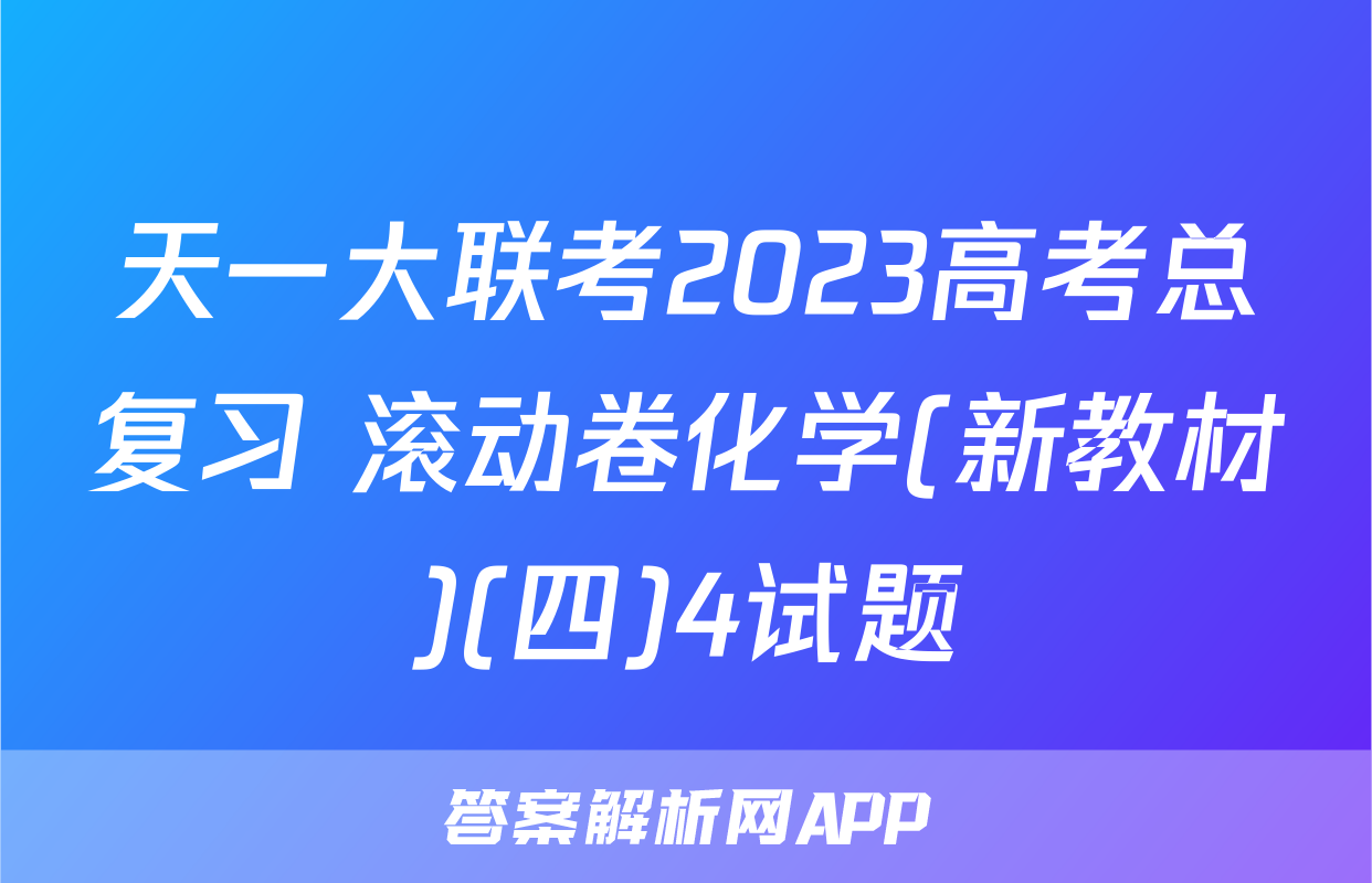 天一大联考2023高考总复习 滚动卷化学(新教材)(四)4试题