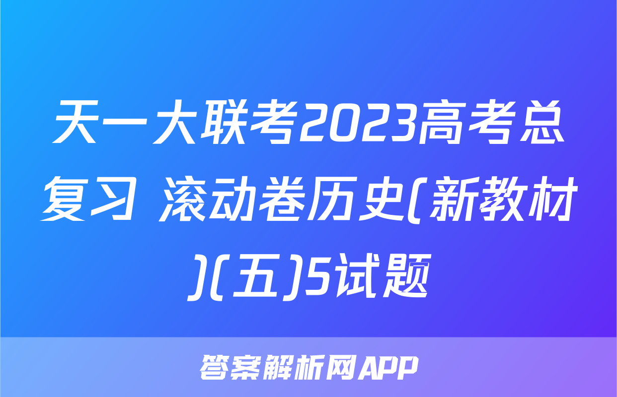 天一大联考2023高考总复习 滚动卷历史(新教材)(五)5试题