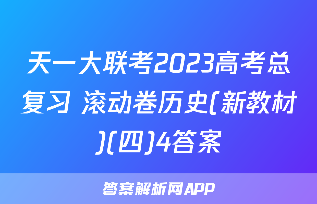 天一大联考2023高考总复习 滚动卷历史(新教材)(四)4答案