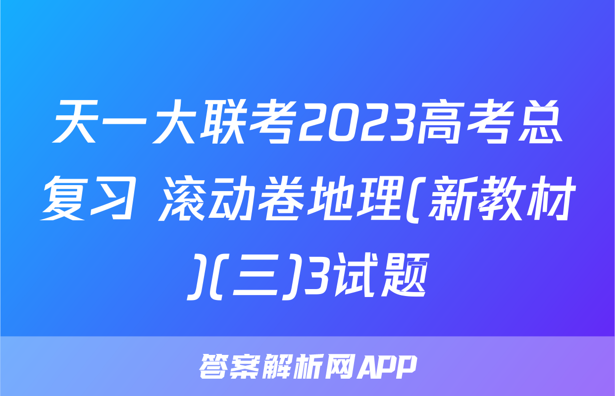 天一大联考2023高考总复习 滚动卷地理(新教材)(三)3试题