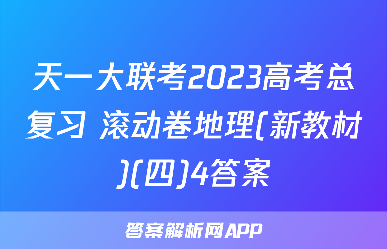 天一大联考2023高考总复习 滚动卷地理(新教材)(四)4答案