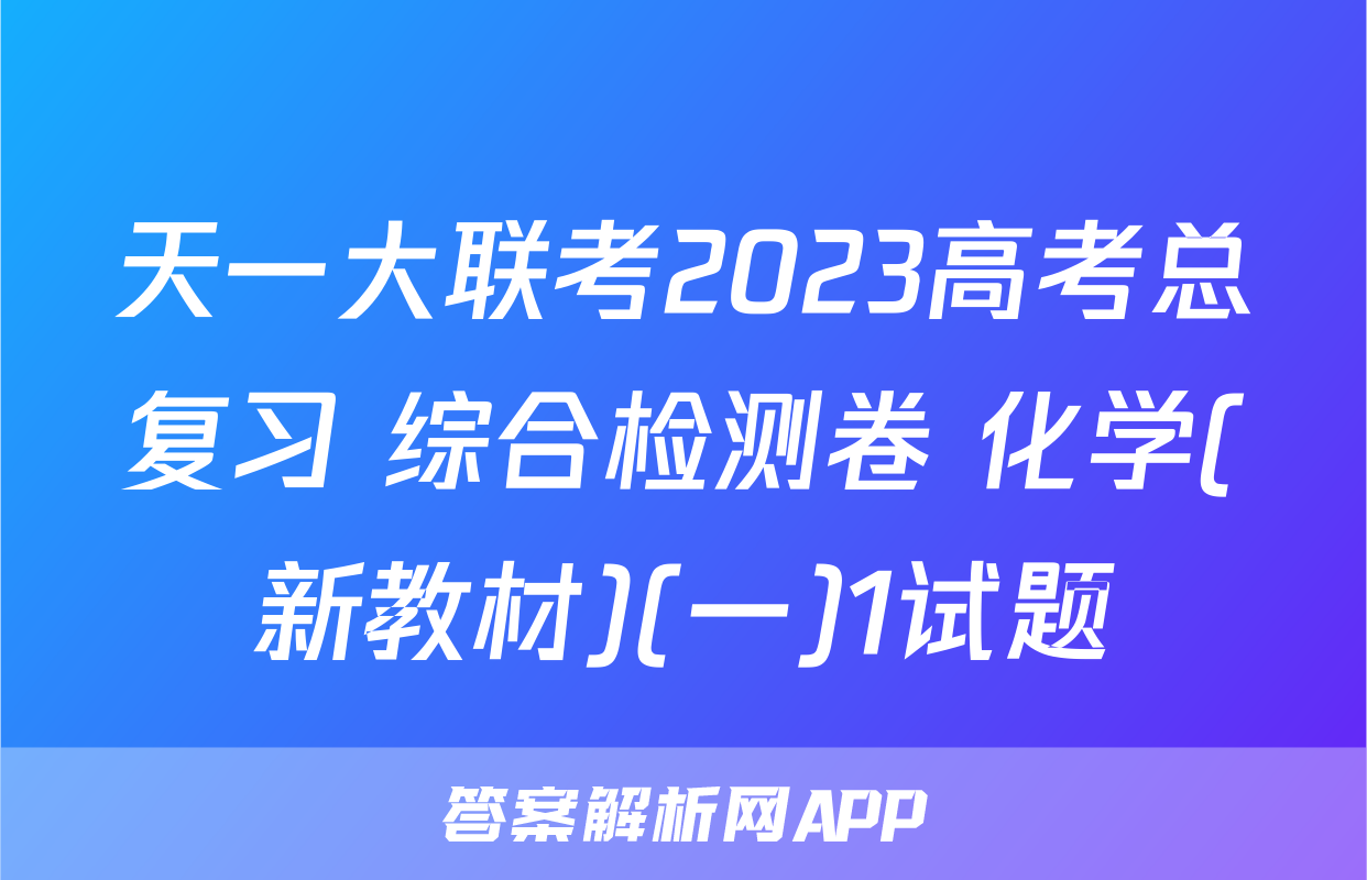天一大联考2023高考总复习 综合检测卷 化学(新教材)(一)1试题
