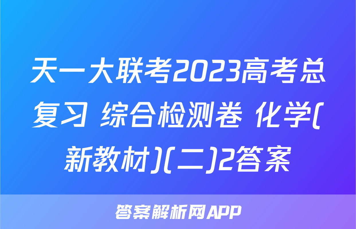 天一大联考2023高考总复习 综合检测卷 化学(新教材)(二)2答案