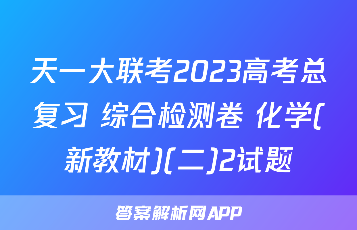 天一大联考2023高考总复习 综合检测卷 化学(新教材)(二)2试题