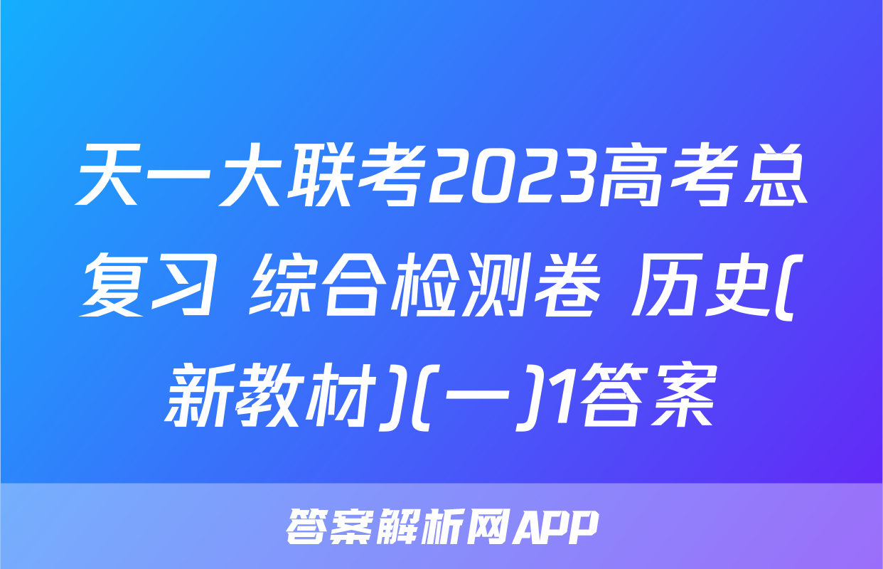 天一大联考2023高考总复习 综合检测卷 历史(新教材)(一)1答案