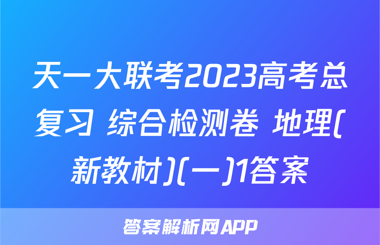 天一大联考2023高考总复习 综合检测卷 地理(新教材)(一)1答案