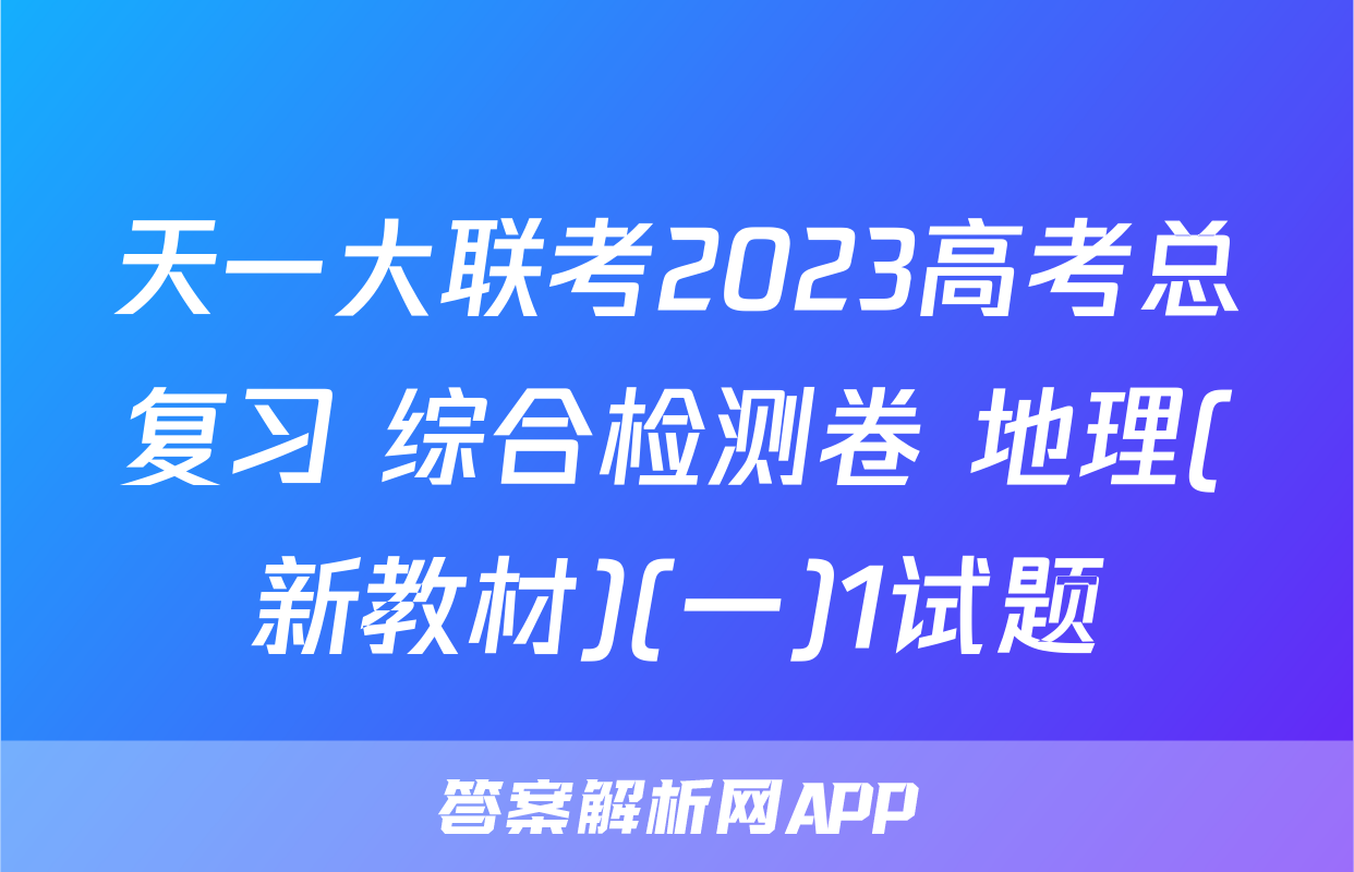 天一大联考2023高考总复习 综合检测卷 地理(新教材)(一)1试题