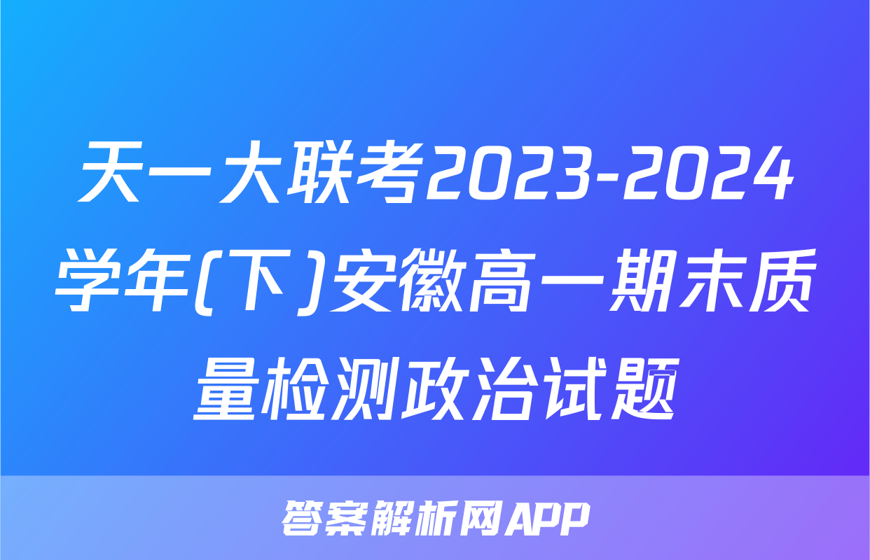 天一大联考2023-2024学年(下)安徽高一期末质量检测政治试题