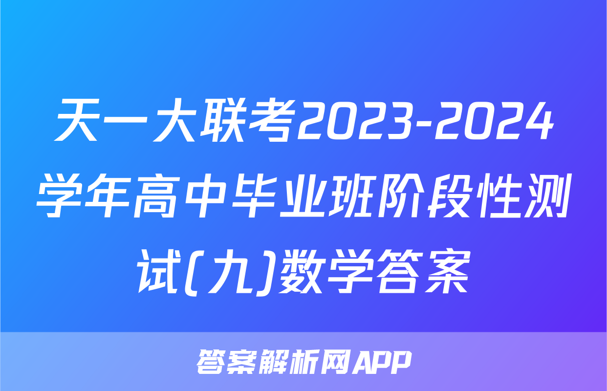 天一大联考2023-2024学年高中毕业班阶段性测试(九)数学答案