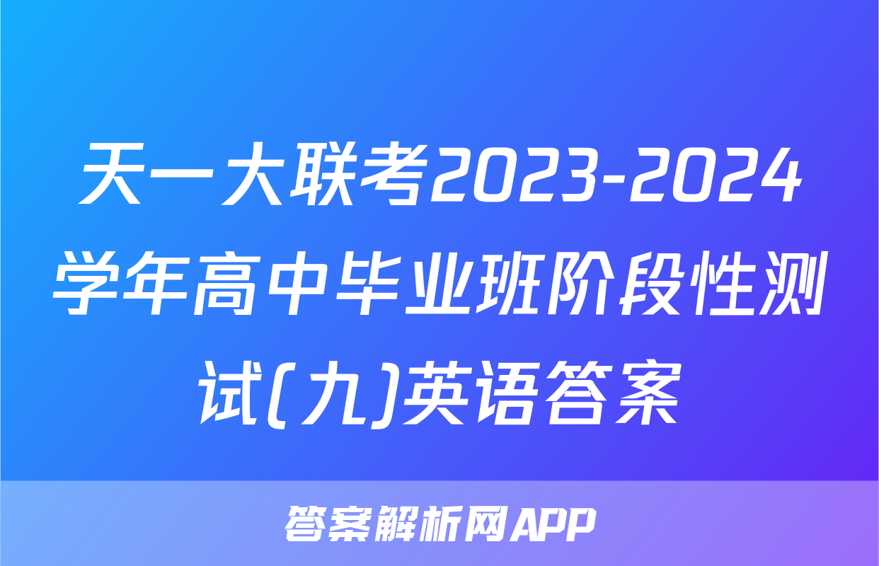 天一大联考2023-2024学年高中毕业班阶段性测试(九)英语答案
