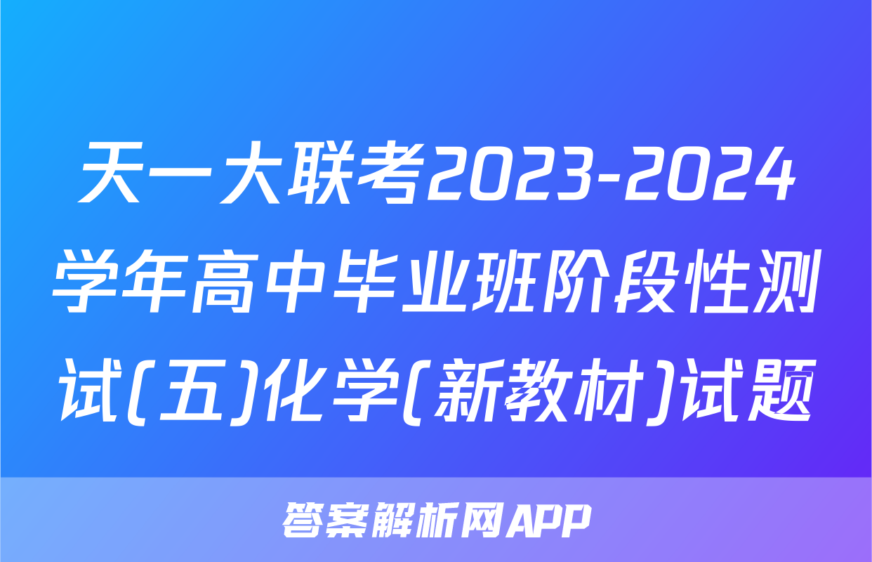 天一大联考2023-2024学年高中毕业班阶段性测试(五)化学(新教材)试题