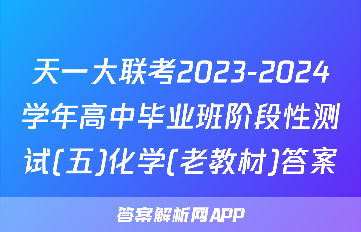 天一大联考2023-2024学年高中毕业班阶段性测试(五)化学(老教材)答案