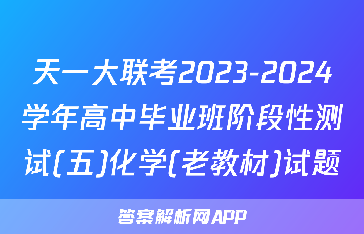 天一大联考2023-2024学年高中毕业班阶段性测试(五)化学(老教材)试题