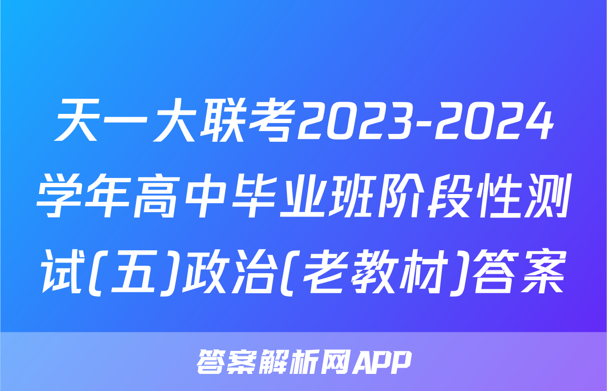天一大联考2023-2024学年高中毕业班阶段性测试(五)政治(老教材)答案