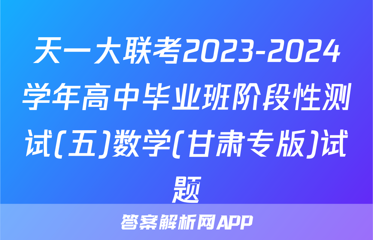天一大联考2023-2024学年高中毕业班阶段性测试(五)数学(甘肃专版)试题