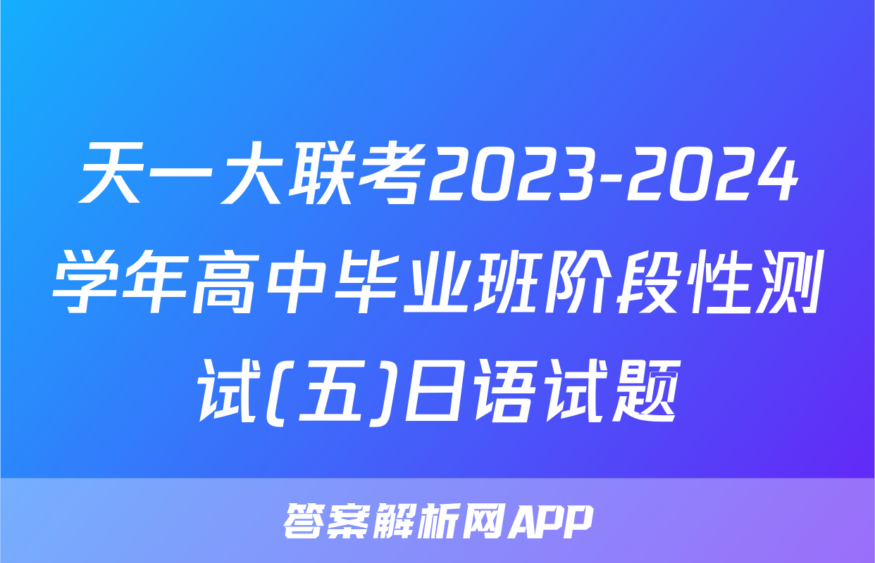 天一大联考2023-2024学年高中毕业班阶段性测试(五)日语试题
