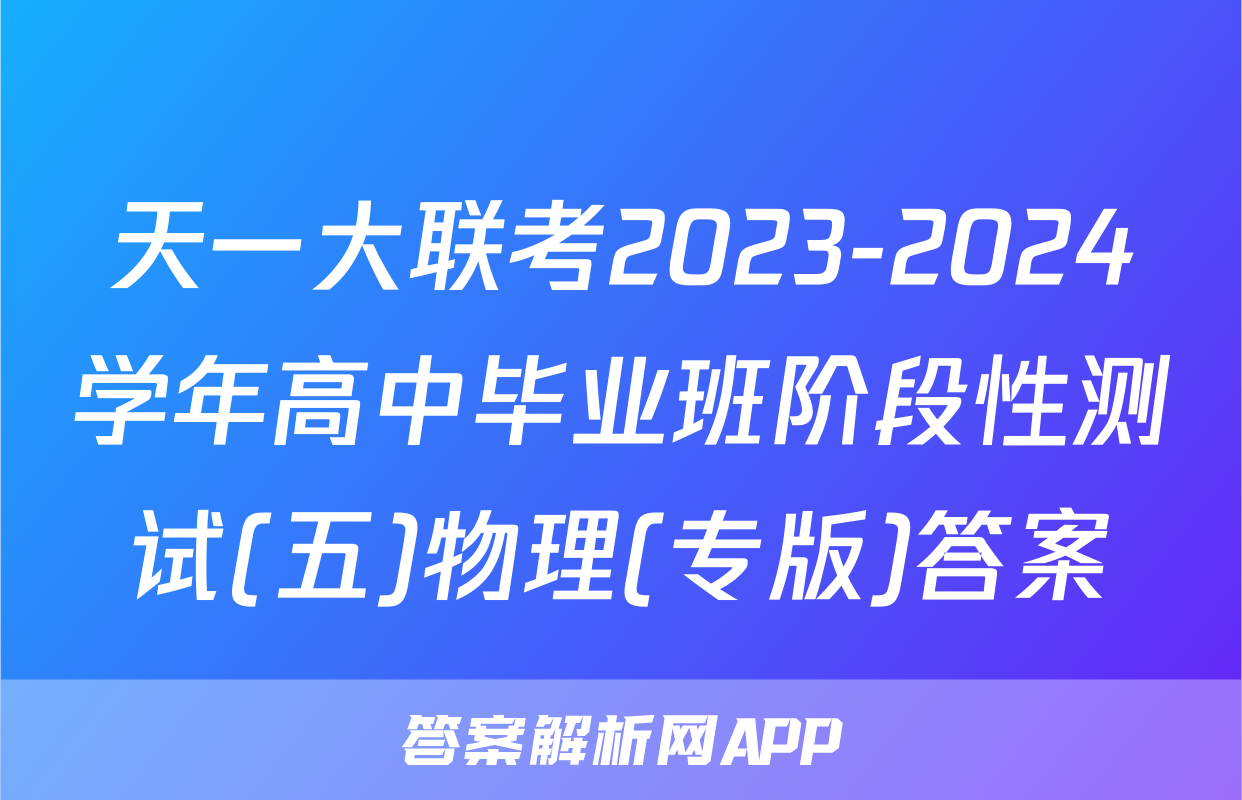 天一大联考2023-2024学年高中毕业班阶段性测试(五)物理(专版)答案