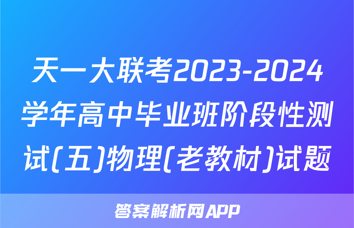 天一大联考2023-2024学年高中毕业班阶段性测试(五)物理(老教材)试题
