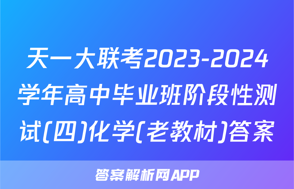 天一大联考2023-2024学年高中毕业班阶段性测试(四)化学(老教材)答案
