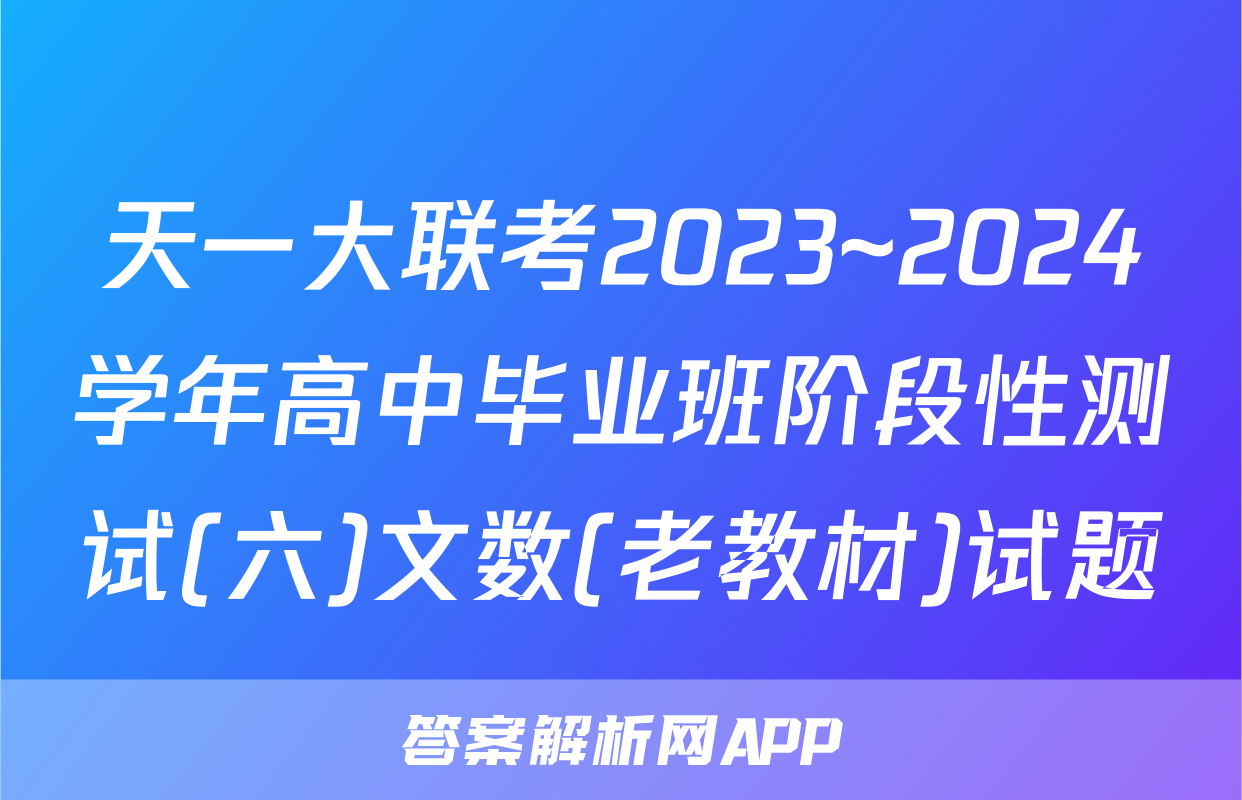 天一大联考2023~2024学年高中毕业班阶段性测试(六)文数(老教材)试题